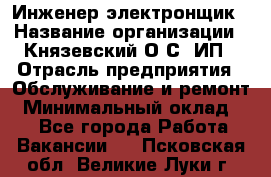 Инженер-электронщик › Название организации ­ Князевский О.С, ИП › Отрасль предприятия ­ Обслуживание и ремонт › Минимальный оклад ­ 1 - Все города Работа » Вакансии   . Псковская обл.,Великие Луки г.